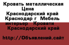 Кровать металлическая › Цена ­ 500 - Краснодарский край, Краснодар г. Мебель, интерьер » Кровати   . Краснодарский край